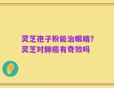灵芝孢子粉能治眼睛？灵芝对肺癌有奇效吗