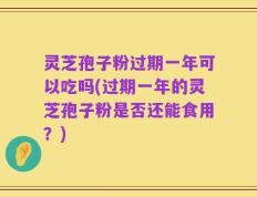 灵芝孢子粉过期一年可以吃吗(过期一年的灵芝孢子粉是否还能食用？)