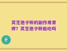 灵芝孢子粉的副作用胃疼？灵芝孢子粉能吃吗