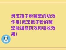 灵芝孢子粉破壁的功效作用(灵芝孢子粉的破壁能提高药效和吸收效果)