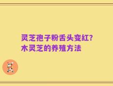 灵芝孢子粉舌头变红？木灵芝的养殖方法