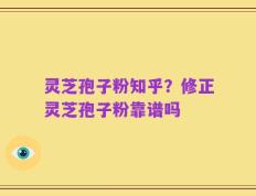 灵芝孢子粉知乎？修正灵芝孢子粉靠谱吗