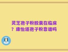 灵芝孢子粉胶囊在临床？康怡道孢子粉靠谱吗
