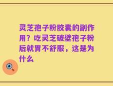 灵芝孢子粉胶囊的副作用？吃灵芝破壁孢子粉后就胃不舒服，这是为什么