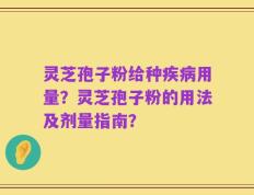 灵芝孢子粉给种疾病用量？灵芝孢子粉的用法及剂量指南？