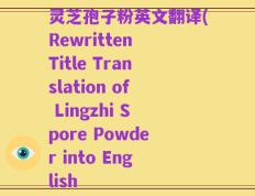 灵芝孢子粉英文翻译(Rewritten Title Translation of Lingzhi Spore Powder into English