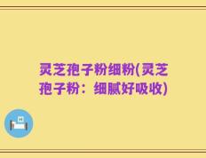 灵芝孢子粉细粉(灵芝孢子粉：细腻好吸收)