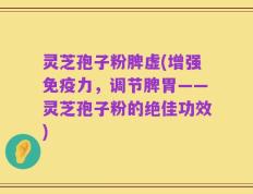 灵芝孢子粉脾虚(增强免疫力，调节脾胃——灵芝孢子粉的绝佳功效)