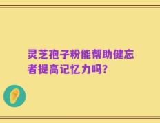 灵芝孢子粉能帮助健忘者提高记忆力吗？