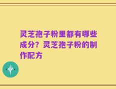 灵芝孢子粉里都有哪些成分？灵芝孢子粉的制作配方