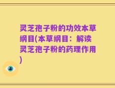 灵芝孢子粉的功效本草纲目(本草纲目：解读灵芝孢子粉的药理作用)