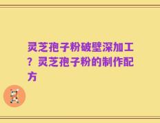 灵芝孢子粉破壁深加工？灵芝孢子粉的制作配方