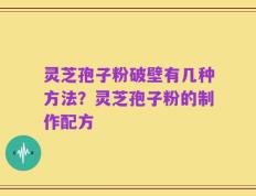 灵芝孢子粉破壁有几种方法？灵芝孢子粉的制作配方
