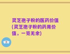 灵芝孢子粉的医药价值(灵芝孢子粉的药用价值，一览无余)