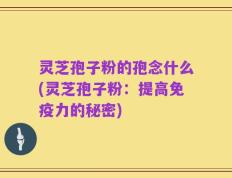 灵芝孢子粉的孢念什么(灵芝孢子粉：提高免疫力的秘密)