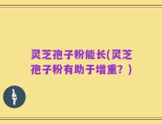 灵芝孢子粉能长(灵芝孢子粉有助于增重？)