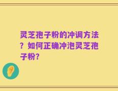 灵芝孢子粉的冲调方法？如何正确冲泡灵芝孢子粉？