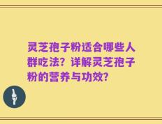 灵芝孢子粉适合哪些人群吃法？详解灵芝孢子粉的营养与功效？