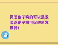 灵芝孢子粉的可以黑发灵芝孢子粉可促进黑发反转)