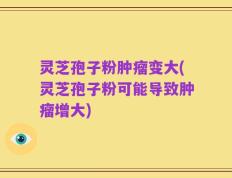 灵芝孢子粉肿瘤变大(灵芝孢子粉可能导致肿瘤增大)