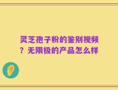 灵芝孢子粉的鉴别视频？无限极的产品怎么样