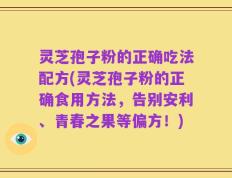 灵芝孢子粉的正确吃法配方(灵芝孢子粉的正确食用方法，告别安利、青春之果等偏方！)