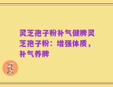 灵芝孢子粉补气健脾灵芝孢子粉：增强体质，补气养脾