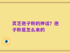 灵芝孢子粉的神话？孢子粉是怎么来的