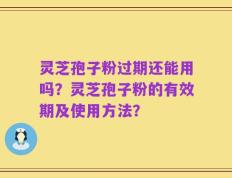 灵芝孢子粉过期还能用吗？灵芝孢子粉的有效期及使用方法？