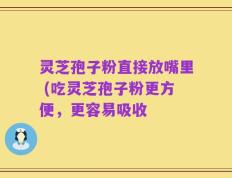 灵芝孢子粉直接放嘴里 (吃灵芝孢子粉更方便，更容易吸收
