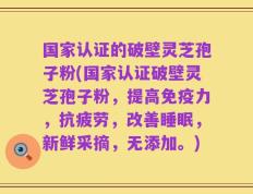国家认证的破壁灵芝孢子粉(国家认证破壁灵芝孢子粉，提高免疫力，抗疲劳，改善睡眠，新鲜采摘，无添加。)
