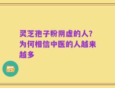 灵芝孢子粉阴虚的人？为何相信中医的人越来越多