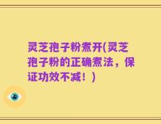 灵芝孢子粉煮开(灵芝孢子粉的正确煮法，保证功效不减！)