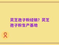 灵芝孢子粉经销？灵芝孢子粉生产基地