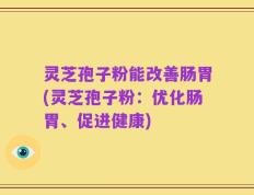 灵芝孢子粉能改善肠胃(灵芝孢子粉：优化肠胃、促进健康)