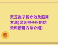 灵芝孢子粉疗效及服用方法(灵芝孢子粉的功效和使用方法介绍)