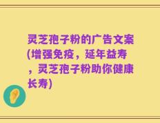 灵芝孢子粉的广告文案(增强免疫，延年益寿，灵芝孢子粉助你健康长寿)