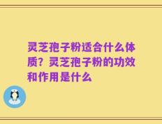 灵芝孢子粉适合什么体质？灵芝孢子粉的功效和作用是什么