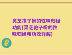 灵芝孢子粉的性味归经功能(灵芝孢子粉的性味归经和功效详解)