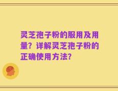 灵芝孢子粉的服用及用量？详解灵芝孢子粉的正确使用方法？