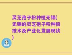 灵芝孢子粉种植无锡(无锡的灵芝孢子粉种植技术及产业化发展现状)