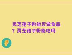 灵芝孢子粉能否做食品？灵芝孢子粉能吃吗