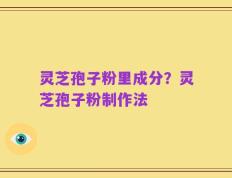 灵芝孢子粉里成分？灵芝孢子粉制作法