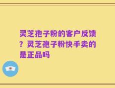 灵芝孢子粉的客户反馈？灵芝孢子粉快手卖的是正品吗