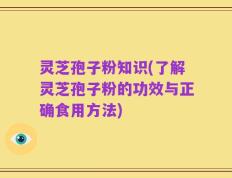 灵芝孢子粉知识(了解灵芝孢子粉的功效与正确食用方法)