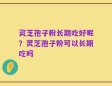 灵芝孢子粉长期吃好呢？灵芝孢子粉可以长期吃吗