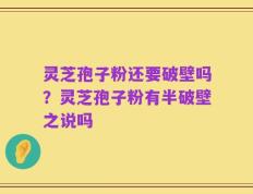 灵芝孢子粉还要破壁吗？灵芝孢子粉有半破壁之说吗
