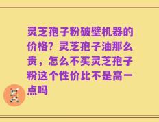灵芝孢子粉破壁机器的价格？灵芝孢子油那么贵，怎么不买灵芝孢子粉这个性价比不是高一点吗