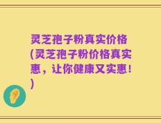 灵芝孢子粉真实价格 (灵芝孢子粉价格真实惠，让你健康又实惠！)