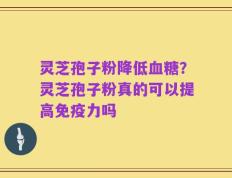 灵芝孢子粉降低血糖？灵芝孢子粉真的可以提高免疫力吗